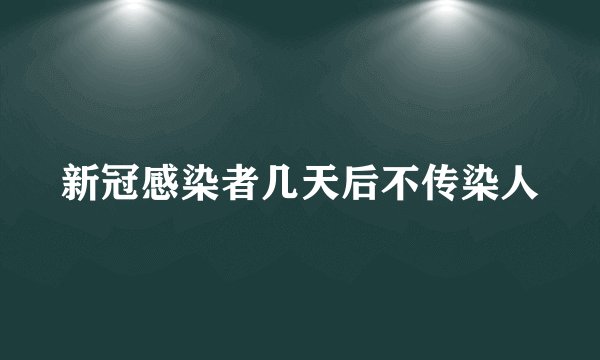 新冠感染者几天后不传染人