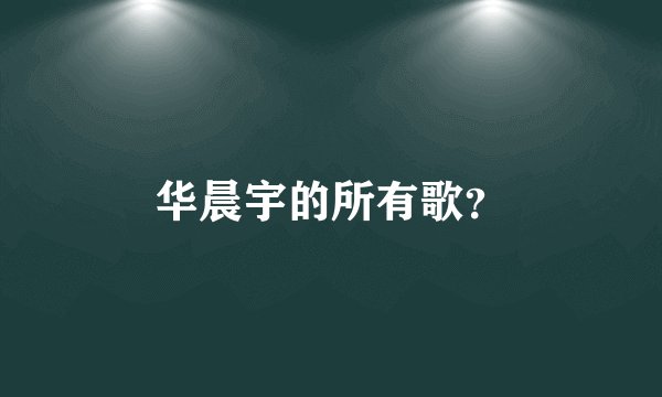 华晨宇的所有歌？