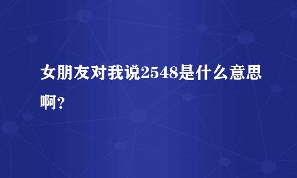女朋友对我说2548是什么意思啊？