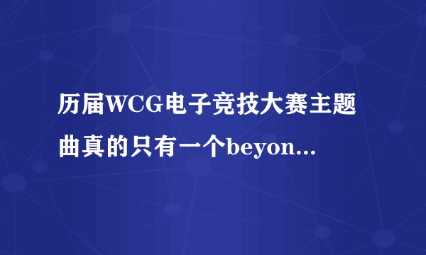 历届WCG电子竞技大赛主题曲真的只有一个beyond the game？