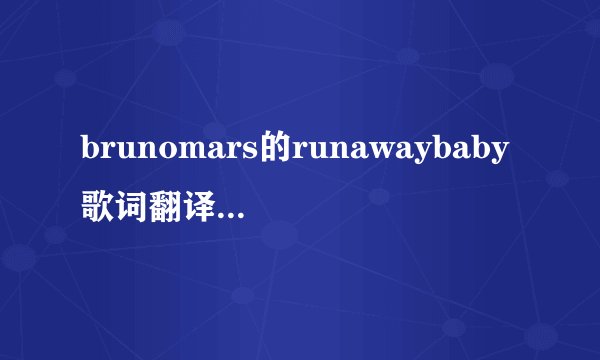 brunomars的runawaybaby歌词翻译。一句英文一句中文的谢谢