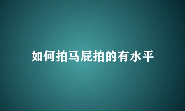 如何拍马屁拍的有水平