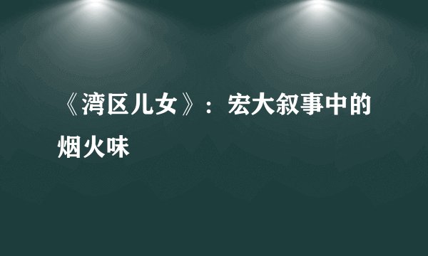 《湾区儿女》：宏大叙事中的烟火味