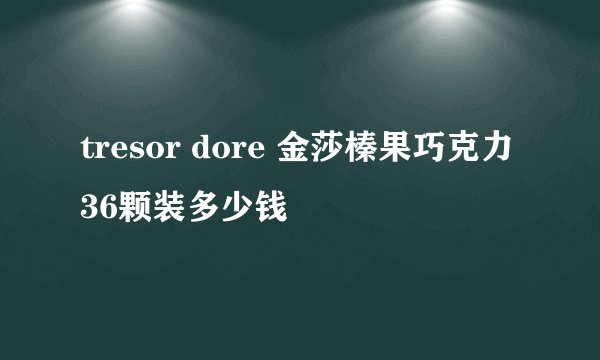 tresor dore 金莎榛果巧克力36颗装多少钱