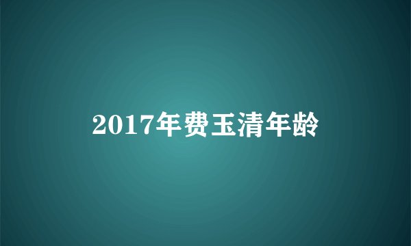 2017年费玉清年龄