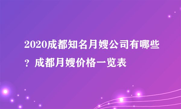 2020成都知名月嫂公司有哪些？成都月嫂价格一览表