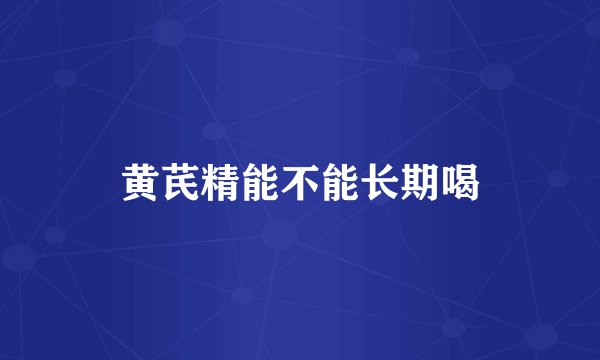 黄芪精能不能长期喝