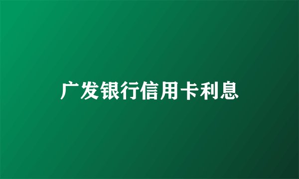广发银行信用卡利息
