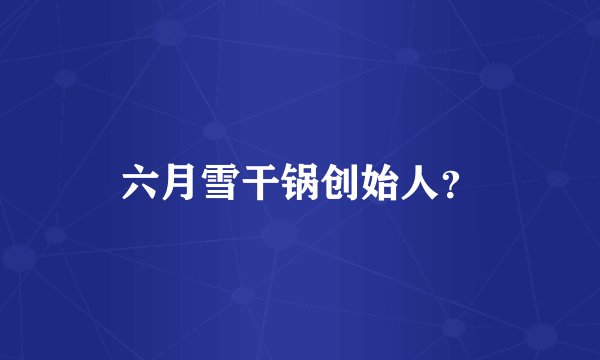 六月雪干锅创始人？