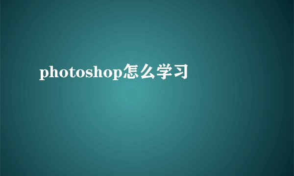 photoshop怎么学习