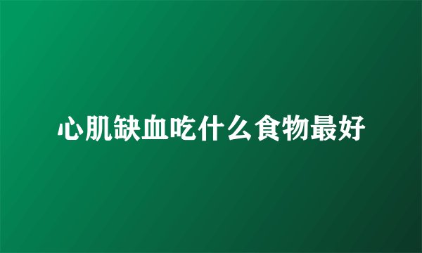 心肌缺血吃什么食物最好
