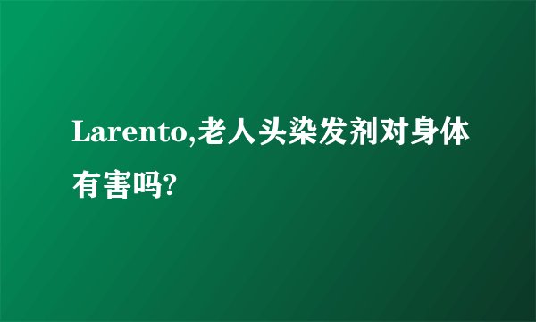 Larento,老人头染发剂对身体有害吗?