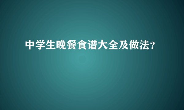 中学生晚餐食谱大全及做法？
