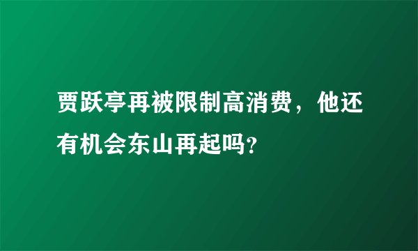 贾跃亭再被限制高消费，他还有机会东山再起吗？