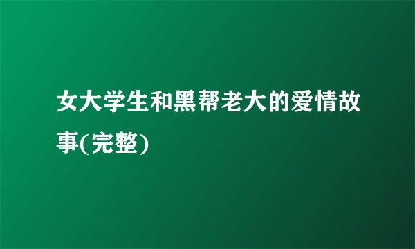 女大学生和黑帮老大的爱情故事(完整)