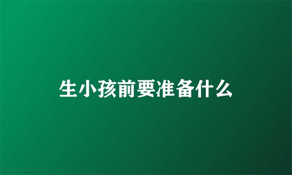 生小孩前要准备什么