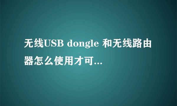 无线USB dongle 和无线路由器怎么使用才可实现无线WIFI功能