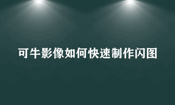 可牛影像如何快速制作闪图