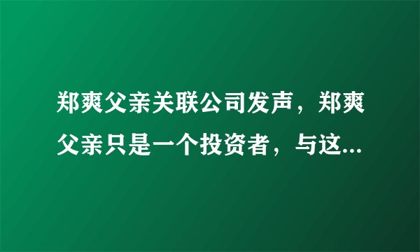 郑爽父亲关联公司发声，郑爽父亲只是一个投资者，与这无关，你觉得可信吗？