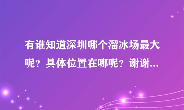 有谁知道深圳哪个溜冰场最大呢？具体位置在哪呢？谢谢啦！！！