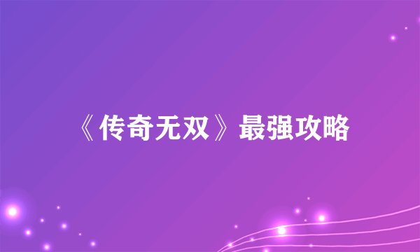 《传奇无双》最强攻略