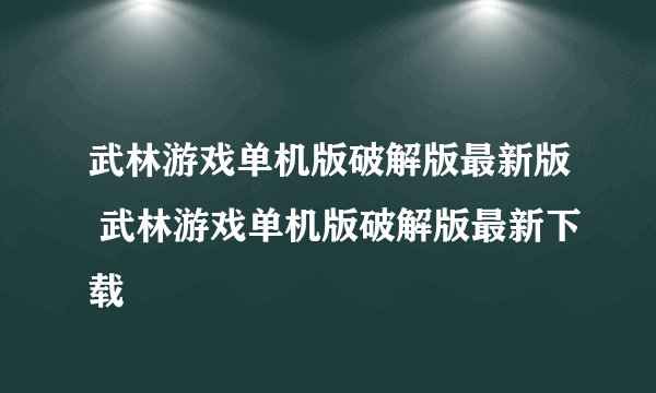 武林游戏单机版破解版最新版 武林游戏单机版破解版最新下载