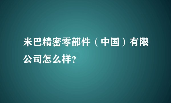 米巴精密零部件（中国）有限公司怎么样？