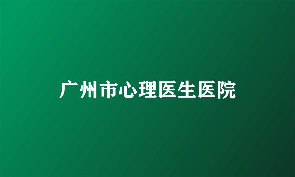 广州市心理医生医院