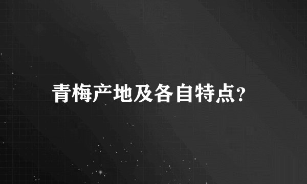 青梅产地及各自特点？