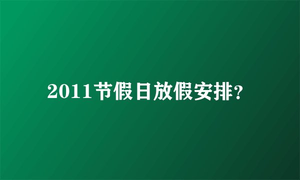 2011节假日放假安排？