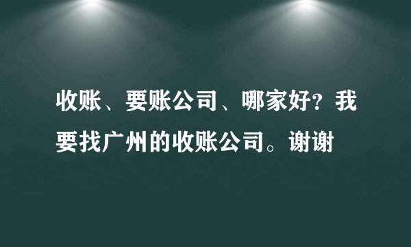 收账、要账公司、哪家好？我要找广州的收账公司。谢谢