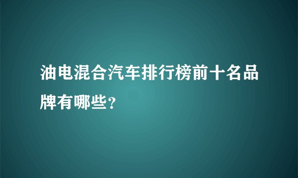 油电混合汽车排行榜前十名品牌有哪些？