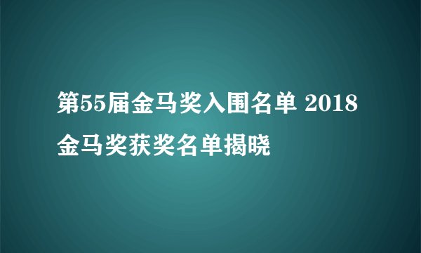 第55届金马奖入围名单 2018金马奖获奖名单揭晓