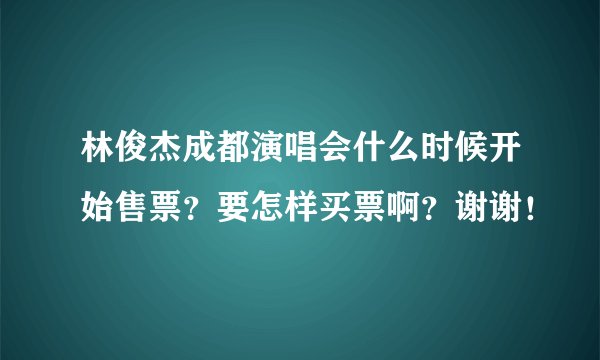 林俊杰成都演唱会什么时候开始售票？要怎样买票啊？谢谢！