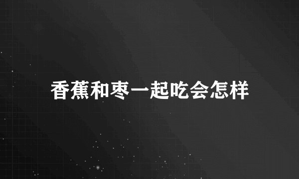 香蕉和枣一起吃会怎样