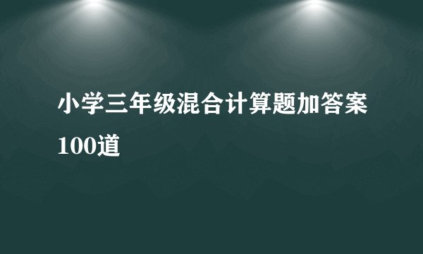 小学三年级混合计算题加答案100道