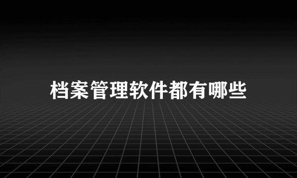 档案管理软件都有哪些