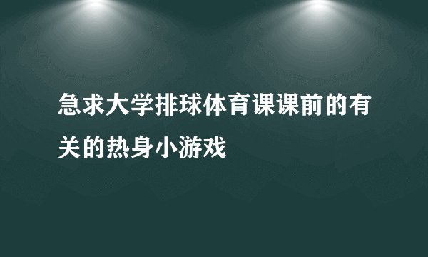 急求大学排球体育课课前的有关的热身小游戏