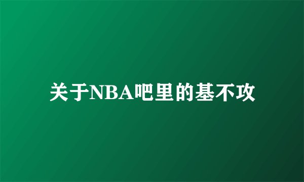 关于NBA吧里的基不攻