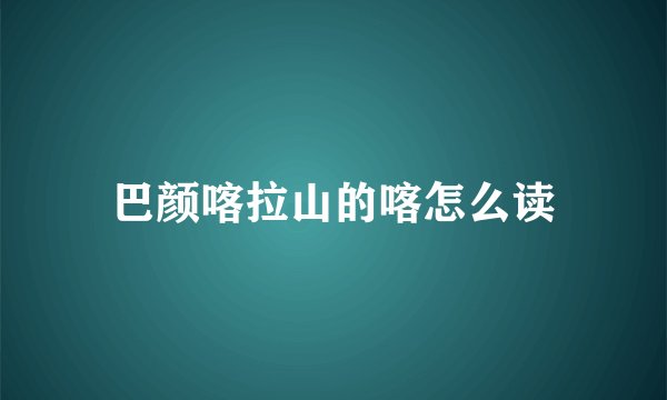巴颜喀拉山的喀怎么读