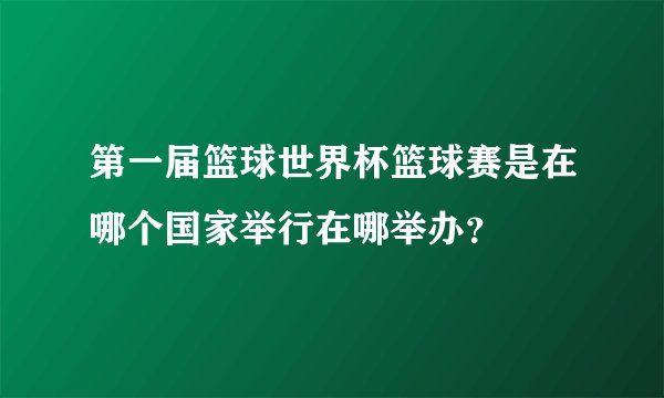 第一届篮球世界杯篮球赛是在哪个国家举行在哪举办？
