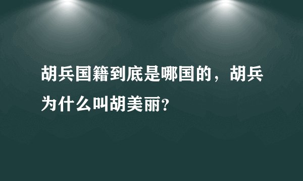胡兵国籍到底是哪国的，胡兵为什么叫胡美丽？