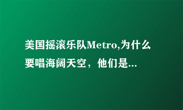 美国摇滚乐队Metro,为什么要唱海阔天空，他们是否也是家驹的歌迷
