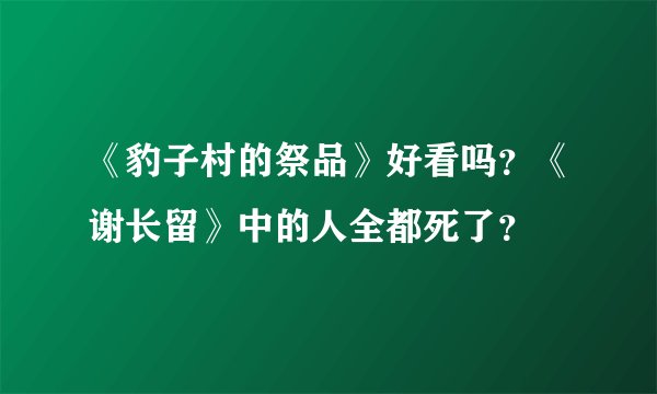 《豹子村的祭品》好看吗？《谢长留》中的人全都死了？