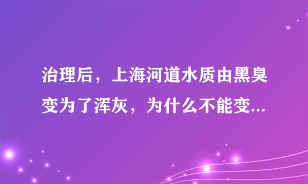 治理后，上海河道水质由黑臭变为了浑灰，为什么不能变更清澈呢