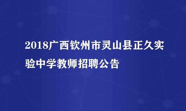 2018广西钦州市灵山县正久实验中学教师招聘公告