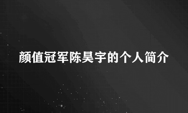 颜值冠军陈昊宇的个人简介