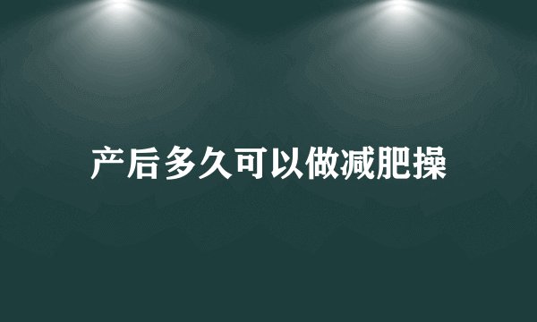 产后多久可以做减肥操
