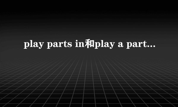 play parts in和play a part in区别!