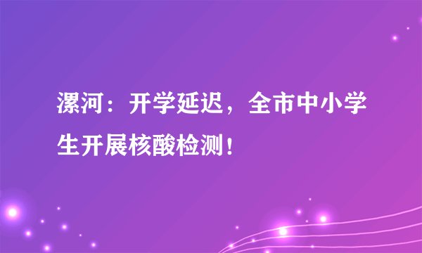 漯河：开学延迟，全市中小学生开展核酸检测！